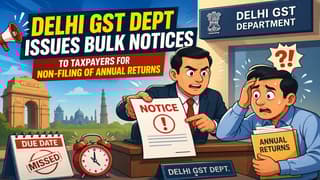 Delhi GST Dept Issues Bulk Notices to Taxpayers for Non-Filing of Annual Returns