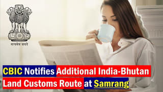 Finance Ministry Notifies Additional India-Bhutan Land Customs Route at Samrang [Read Notification]