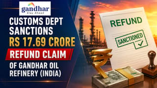Custom Dept Sanctions Rs 17.69 Crore Refund Claim of Gandhar Oil Refinery (India)