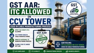GST AAR: ITC Allowed on CCV Tower Used in Cable Manufacturing Process