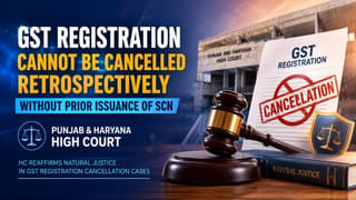 GST Registration Cannot Be Cancelled Retrospectively Without Prior Issuance of SCN: High Court