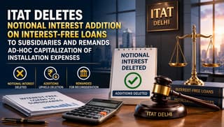 ITAT Deletes Notional Interest Addition on Interest-Free Loans to Subsidiaries and Remands Ad-hoc Capitalization of Installation Expenses