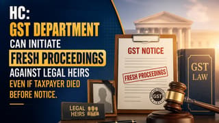 HC: GST Department Can Initiate Fresh Proceedings Against Legal Heirs Even If Taxpayer Died Before Notice