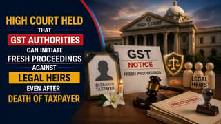High Court Held GST Authorities Can Initiate Fresh Proceedings Against Legal Heirs Even After Taxpayer’s Death