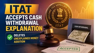 ITAT Accepts Cash Withdrawal Explanation, Deletes Unexplained Money Addition