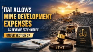 ITAT Allows Mine Development Expenses as Revenue Expenditure Under Section 37
