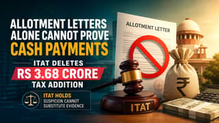 Allotment Letters Alone Cannot Prove Cash Payments: ITAT Deletes Rs 3.68 Crore Tax Addition