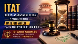 ITAT Holds Assessment Block Is Calculated From Date On Which Satisfactory Note Is Recorded