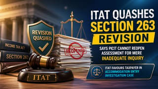 ITAT Quashes Section 263 Revision, Says PCIT Cannot Reopen Assessment for Mere Inadequate Inquiry