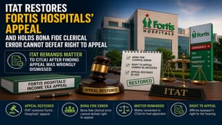 ITAT Restores Fortis Hospitals’ Appeal And Holds Bona Fide Clerical Error Cannot Defeat Right to Appeal