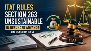 ITAT Rules Section 263 Unsustainable in Refunded Advance Transaction Case