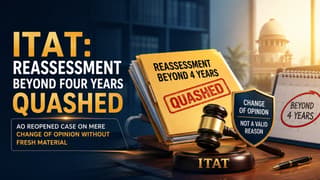 ITAT: Reassessment Beyond Four Years Quashed as AO Reopened Case on Mere Change of Opinion Without Fresh Material