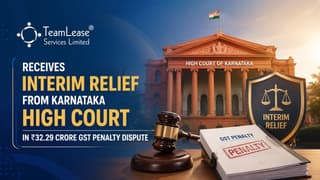 TeamLease Receives Interim Relief from Karnataka High Court in Rs 32.29 Crore GST Penalty Dispute