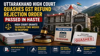 Uttarakhand High Court Quashes GST Refund Rejection Order Passed in Haste