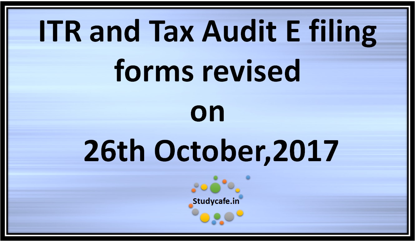 ITR and Tax Audit E filing forms revised on 26th October 2017