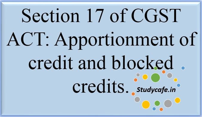 Section 17 of CGST ACT,Apportionment of credit and blocked credits
