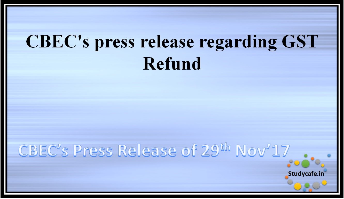 CBEC’s press release dated 29.11.2017 regarding GST Refund