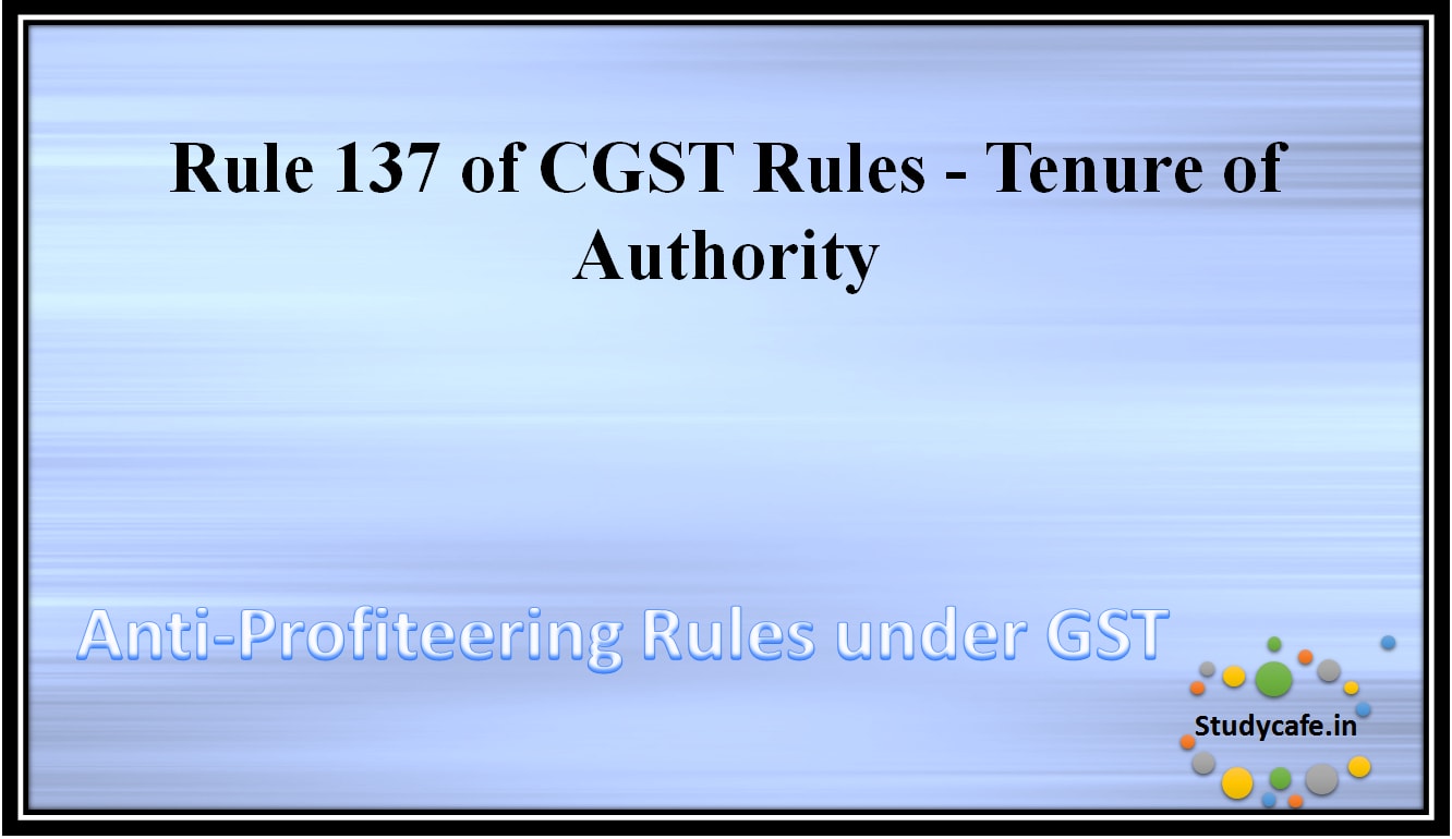 Rule 137 of CGST Rules – Tenure of Authority