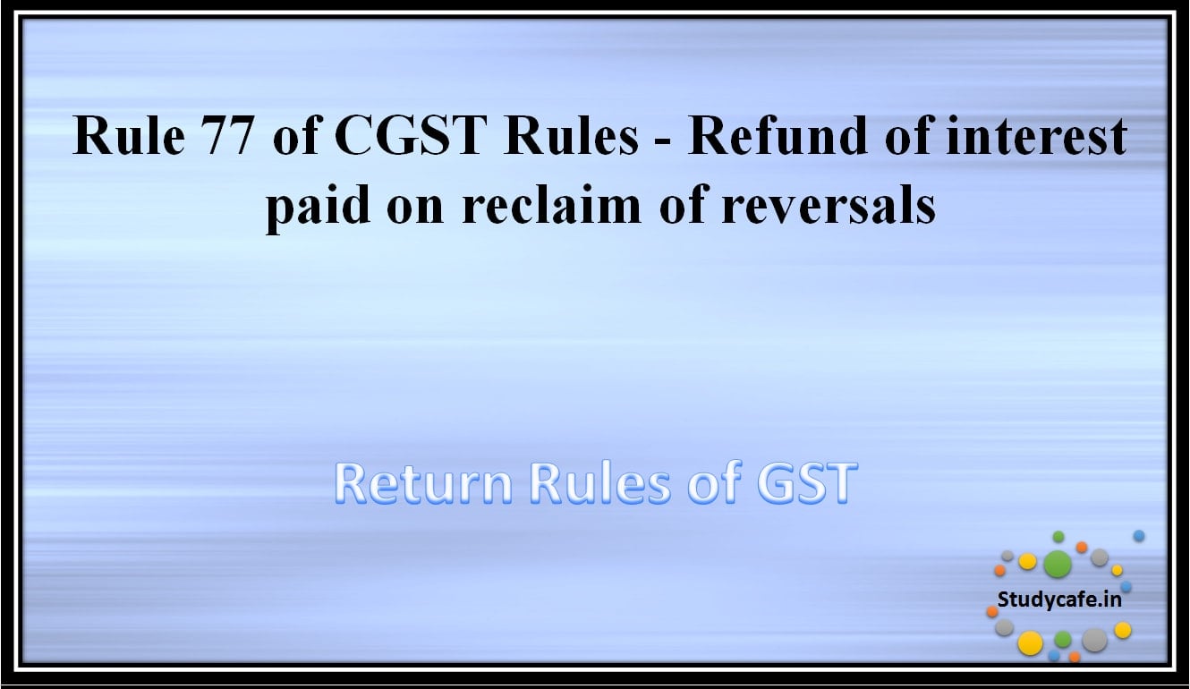 Rule 77 of CGST Rules -Refund of interest paid on reclaim of reversals