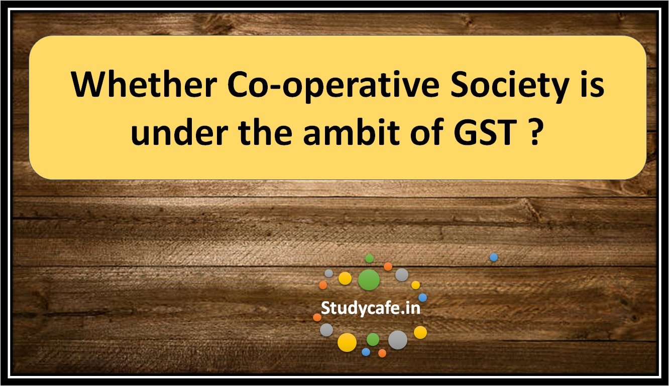 Whether Co-operative Society is under the ambit of GST