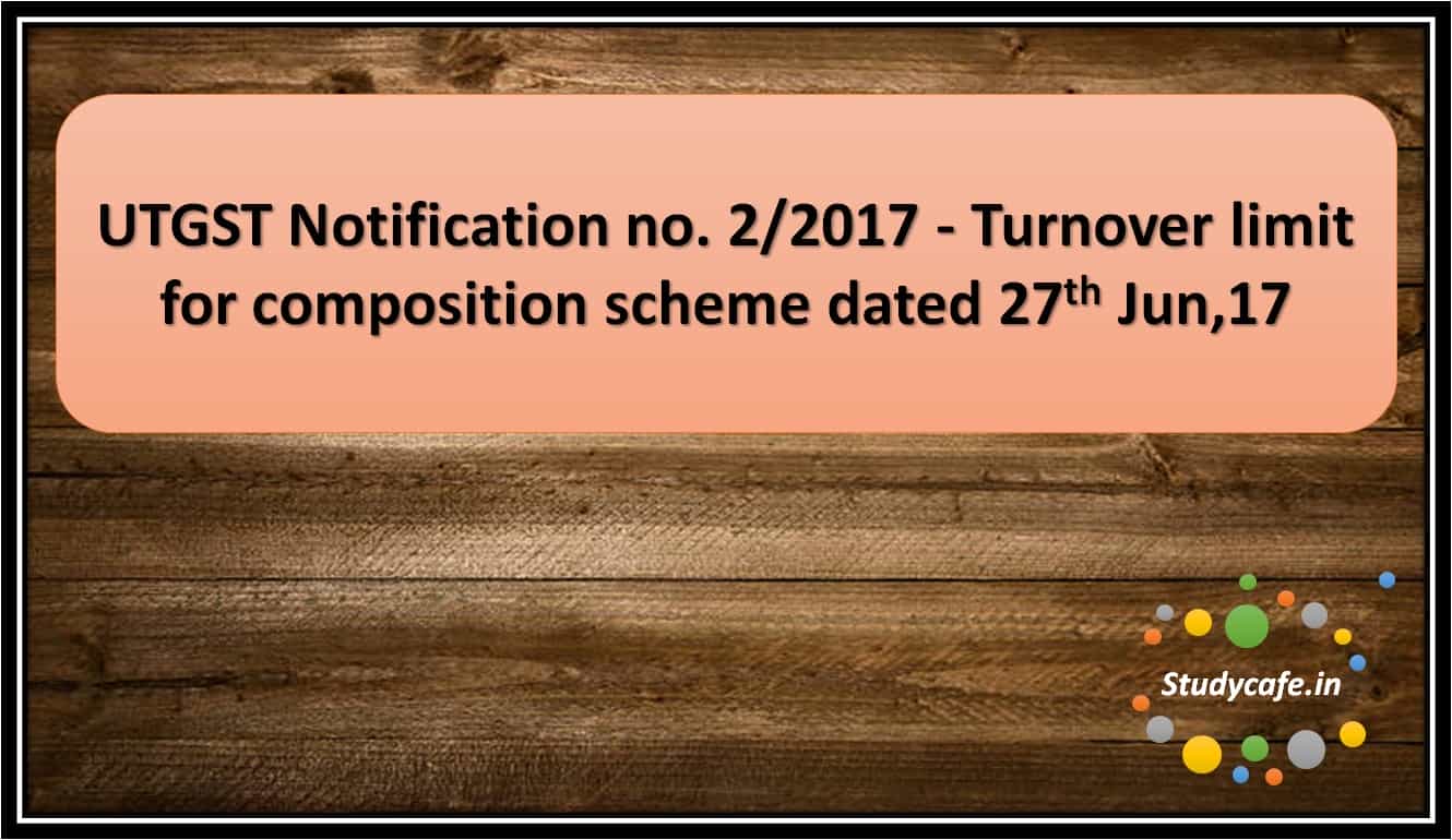 UTGST Notification no. 2/2017 – Turnover limit for composition scheme