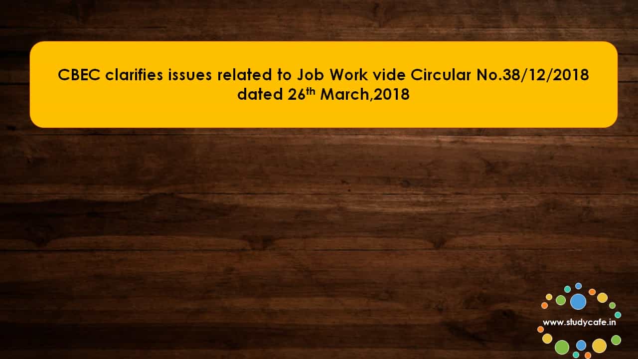 CBEC clarifies issues related to Job Work vide Circular No.38/12/2018