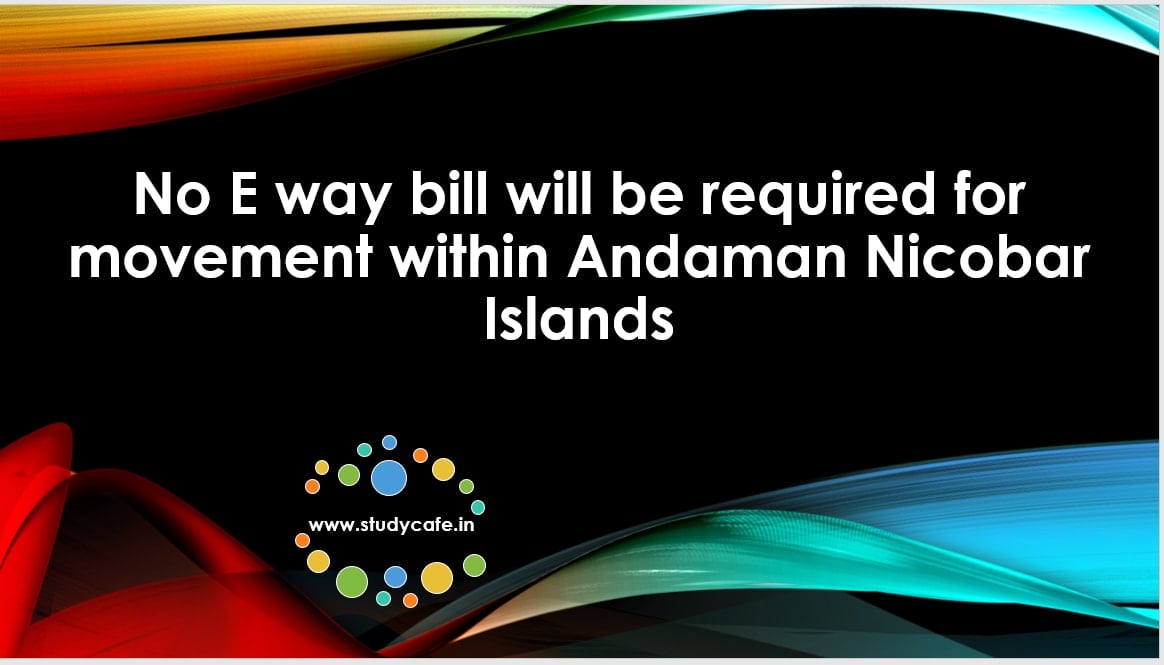 No E way bill will be required for movement within Andaman Nicobar Islands