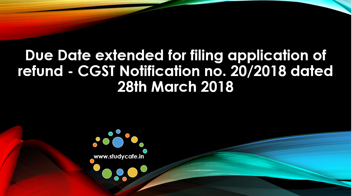 Due Date extended for filing application of refund – CGST Notification no. 20/2018