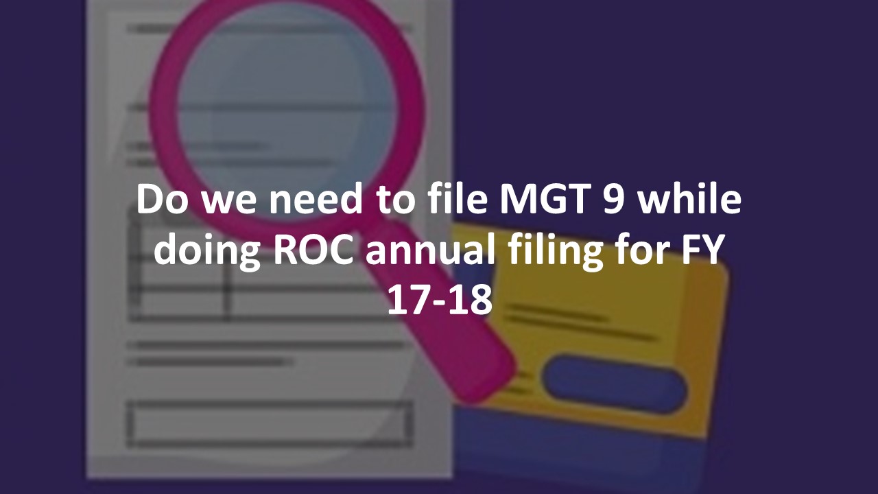 Do we need to file MGT 9 while doing ROC annual filing for FY 17-18