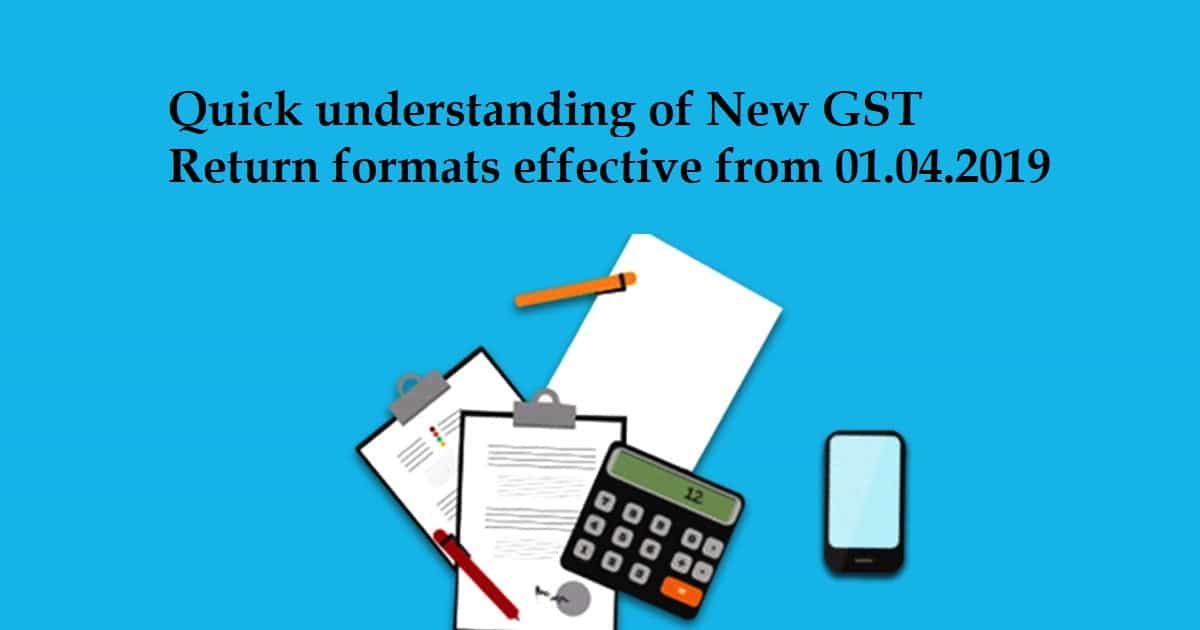 Quick understanding of New GST Return formats effective from 01.04.2019