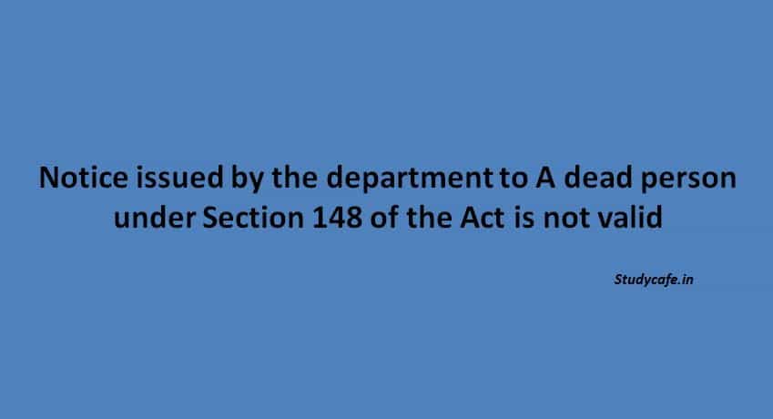 Notice issued by the department to A dead person under Section 148 of the Act is not valid