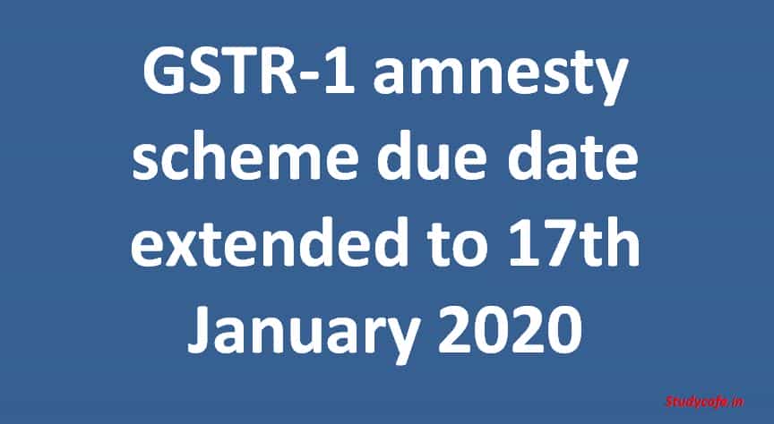 GSTR-1 amnesty scheme due date extended to 17th January 2020