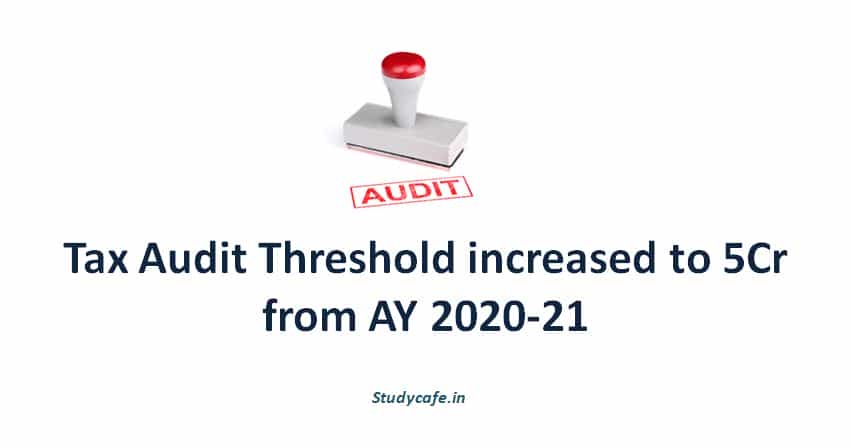 Tax Audit Threshold increased to 5Cr from AY 2020-21