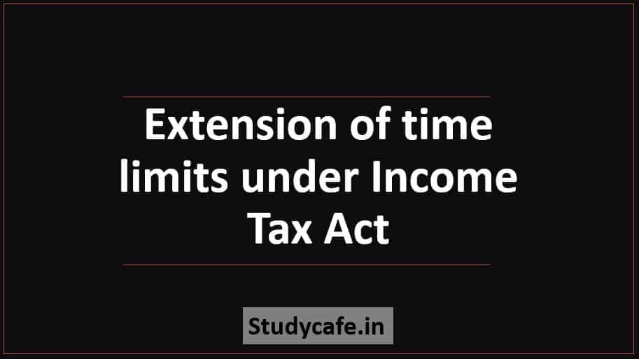 Extension of time limits under Income Tax Act