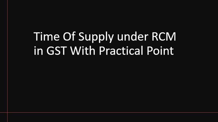 Time Of Supply under RCM in GST With Practical Point