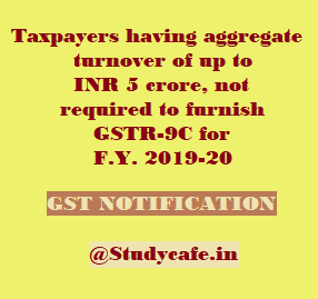 Taxpayers having aggregate turnover of up to INR 5 crore, not required to furnish GSTR-9C for F.Y. 2019-20