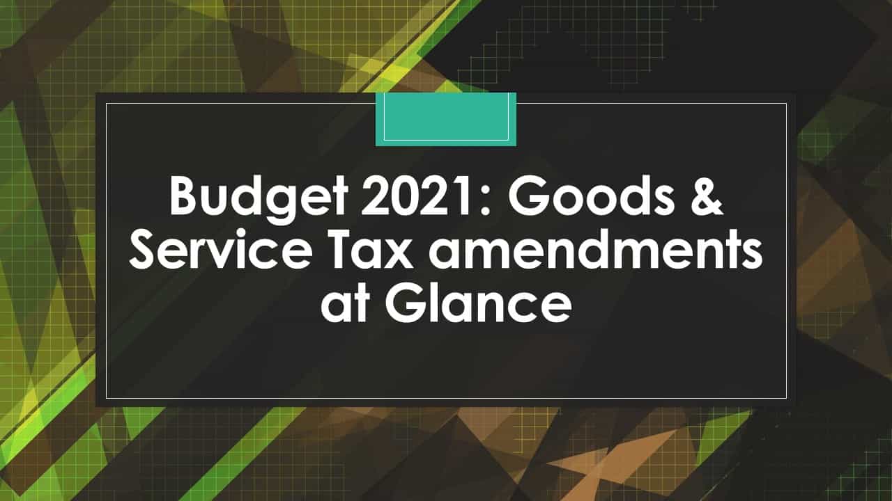 Budget 2021: Goods & Service Tax amendments at Glance