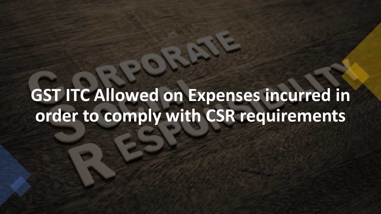 GST ITC Allowed on Expenses incurred in order to comply with CSR
