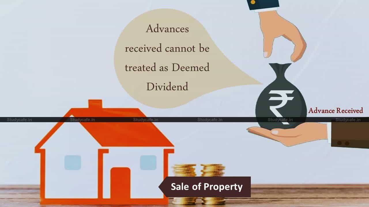 Advances received against sale of a property cannot be treated as deemed dividend