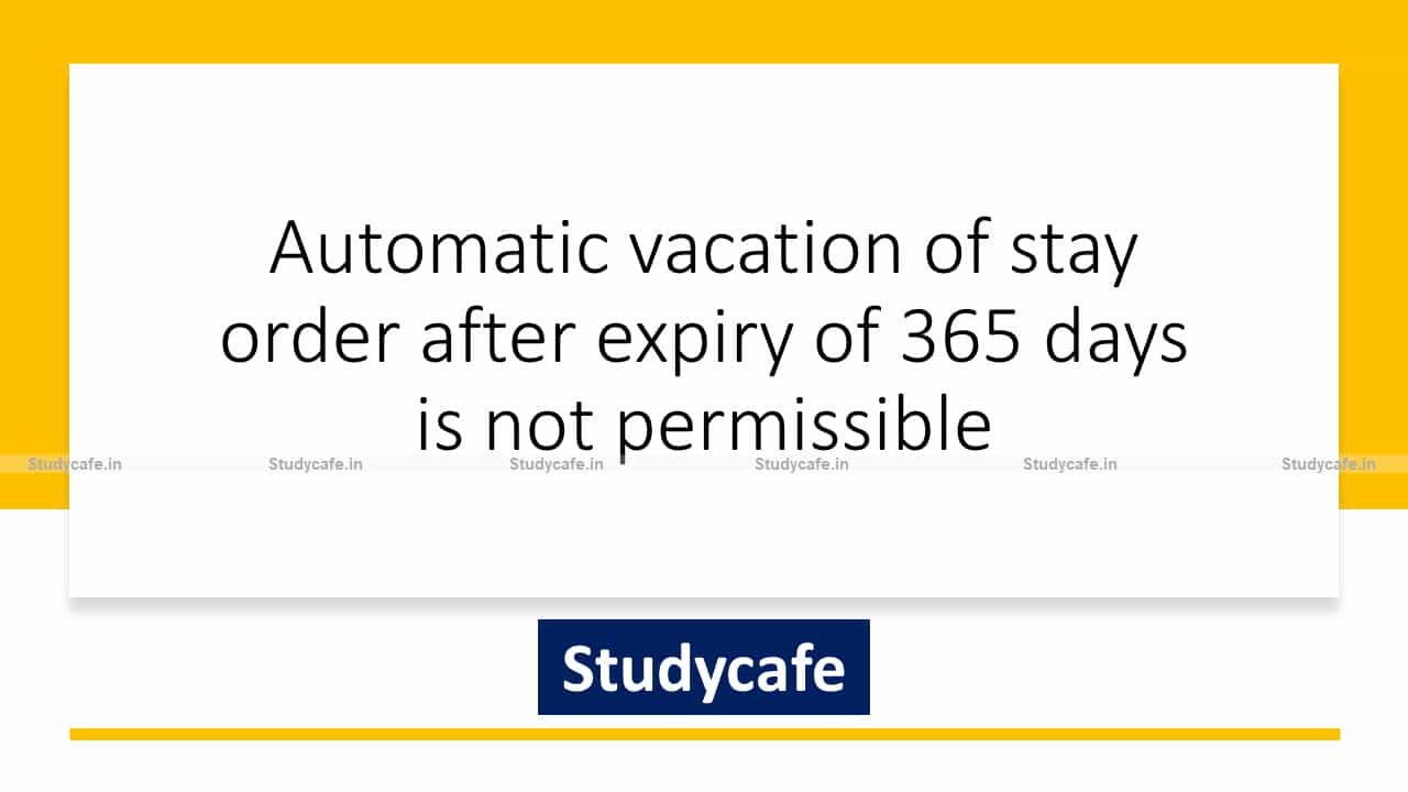 Automatic vacation of stay order after expiry of 365 days is not permissible