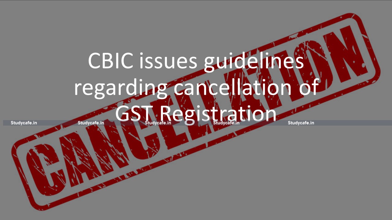 CBIC issues guidelines regarding cancellation of GST Registration