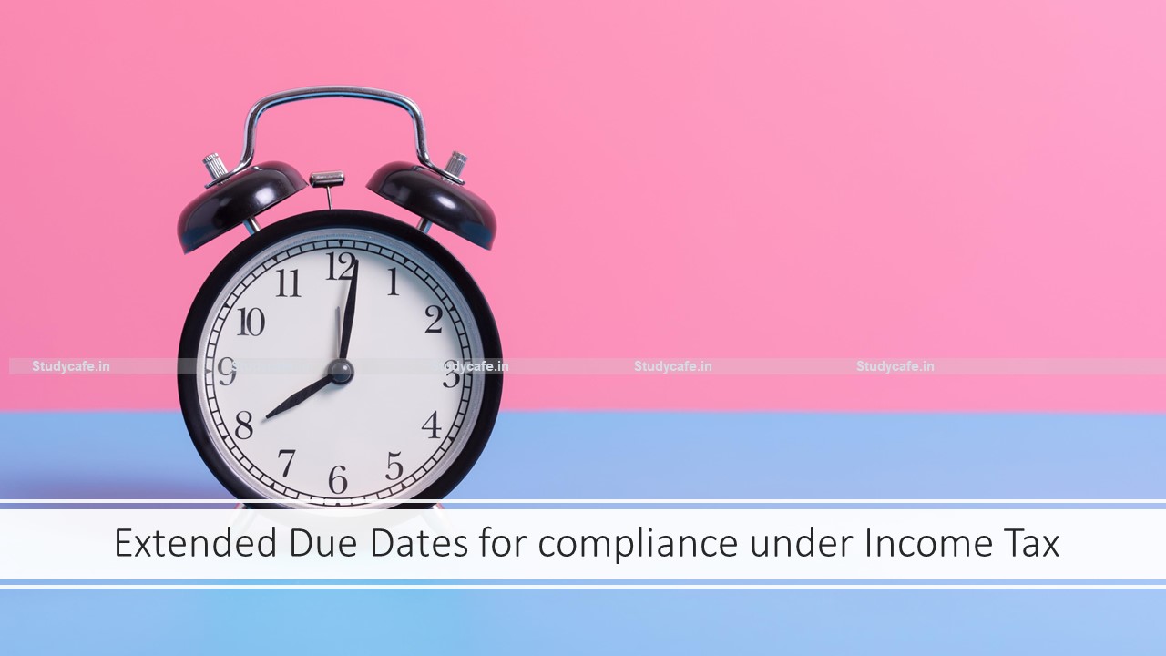 Extended Due Dates for compliance under Income Tax