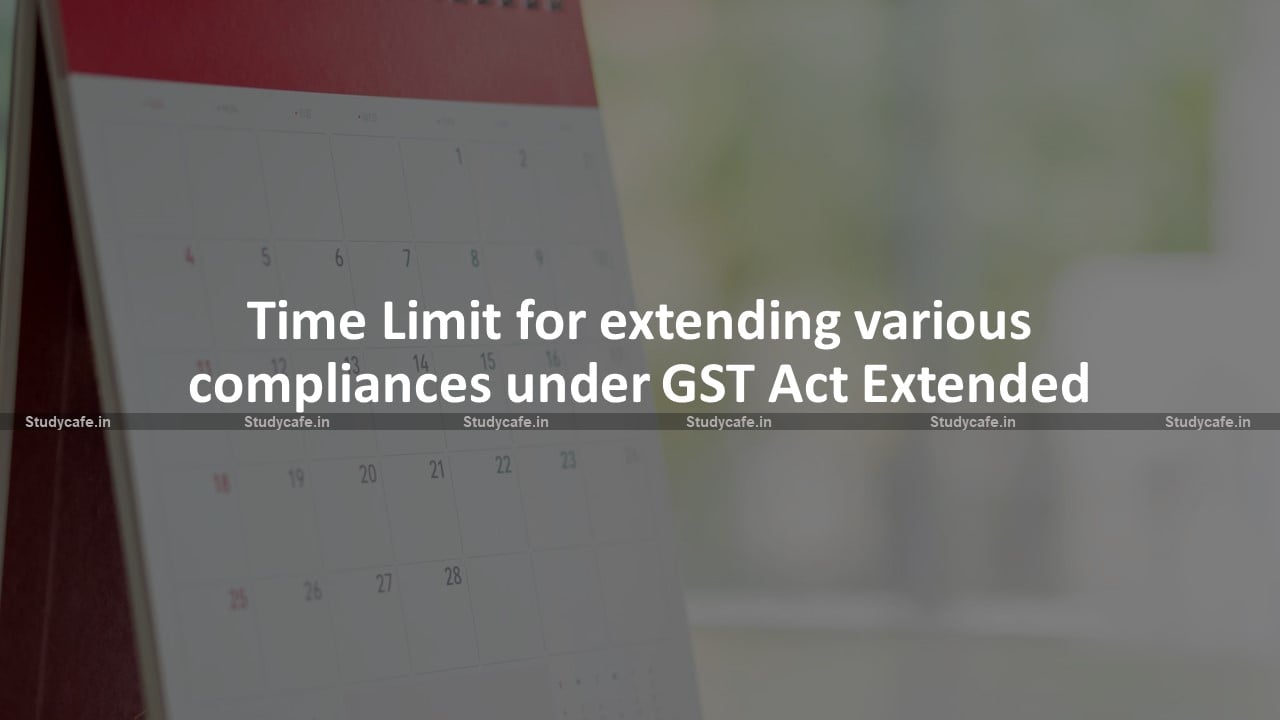 Time Limit for extending various compliances under GST Act Extended