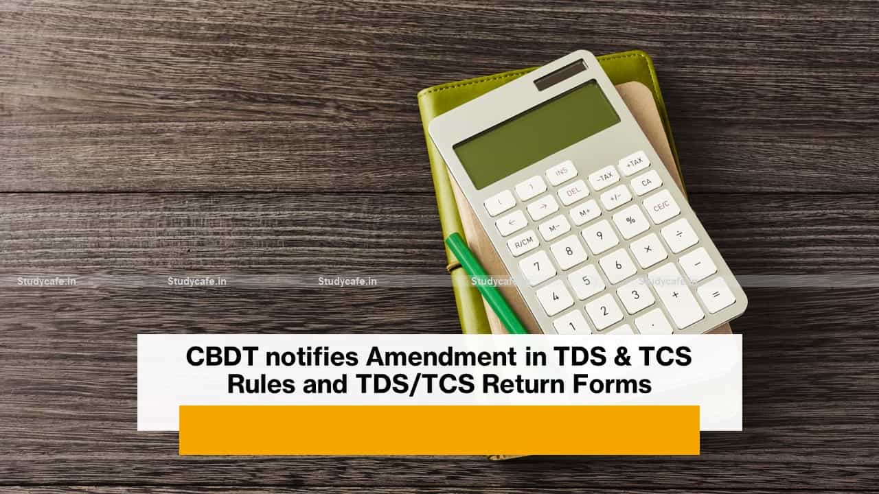 CBDT notifies Amendment in TDS & TCS Rules and TDS/TCS Return Forms
