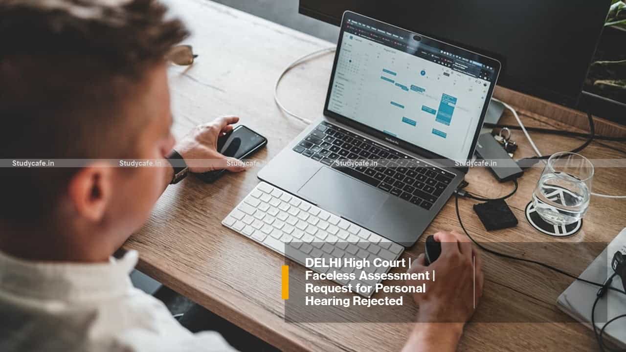 DELHI High Court | Faceless Assessment | Request for Personal Hearing Rejected