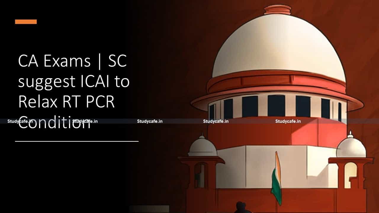 CA Exams | SC suggest ICAI to Relax RT PCR Condition