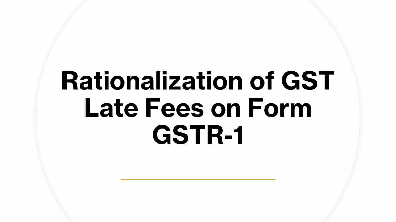 Rationalization of GST Late Fees on Form GSTR-1
