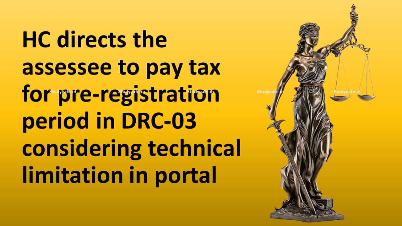 HC directs the assessee to pay tax for pre-registration period in DRC-03 considering technical limitation in portal