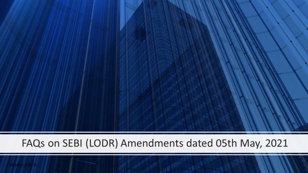FAQ’s on SEBI (LODR) Amendments dated 05th May, 2021
