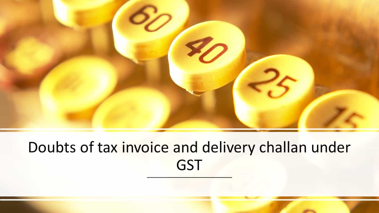 Doubts of tax invoice and delivery challan under GST